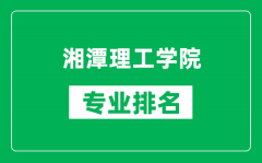 湘潭理工学院专业排名一览表_湘潭理工学院哪些专业比较好