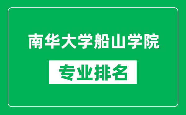 南华大学船山学院专业排名一览表,南华大学船山学院哪些专业比较好