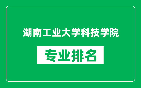 湖南工业大学科技学院专业排名一览表,湖南工业大学科技学院哪些专业比较好