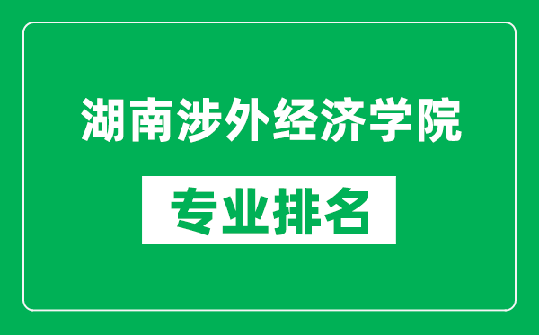 湖南涉外经济学院专业排名一览表,湖南涉外经济学院哪些专业比较好