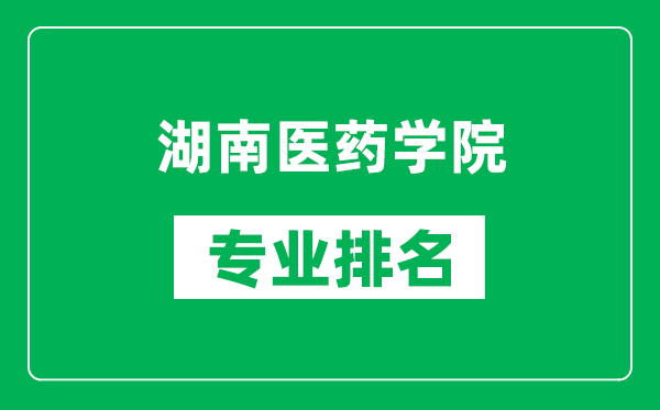 湖南医药学院专业排名一览表,湖南医药学院哪些专业比较好