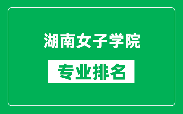 湖南女子学院专业排名一览表,湖南女子学院哪些专业比较好