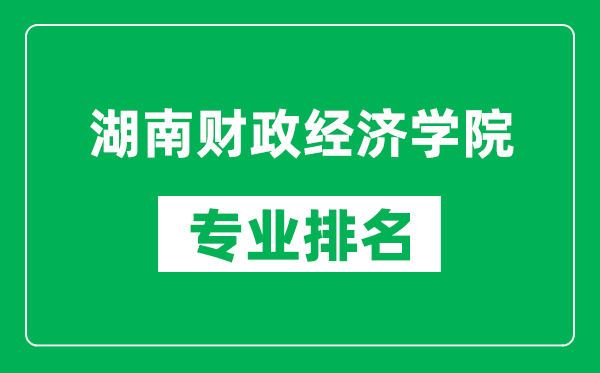 湖南财政经济学院专业排名一览表,湖南财政经济学院哪些专业比较好