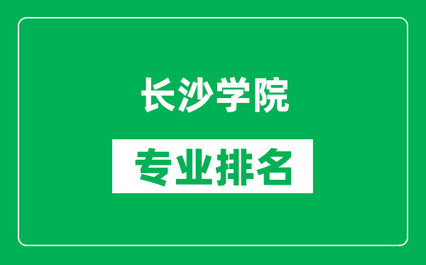 长沙学院专业排名一览表,长沙学院哪些专业比较好