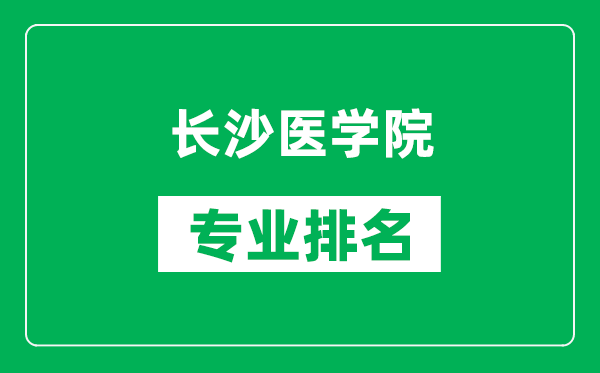 长沙医学院专业排名一览表,长沙医学院哪些专业比较好