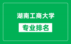 湖南工商大学专业排名一览表_湖南工商大学哪些专业比较好