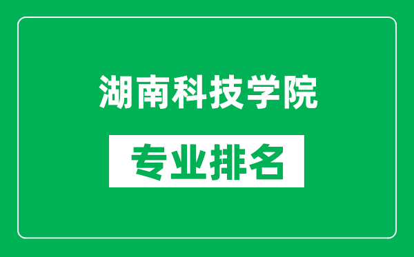 湖南科技学院专业排名一览表,湖南科技学院哪些专业比较好