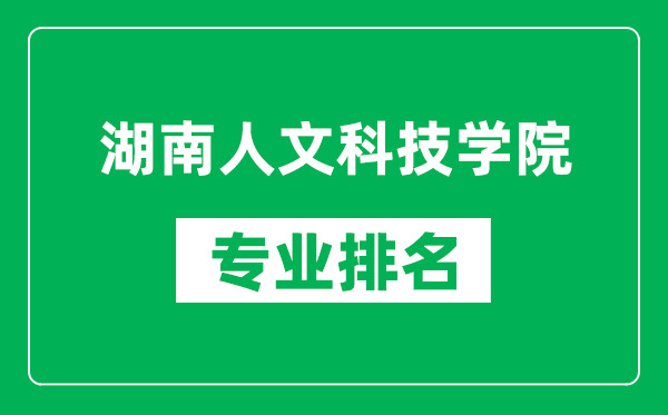 湖南人文科技学院专业排名一览表,湖南人文科技学院哪些专业比较好