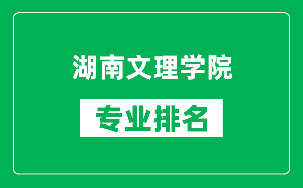 湖南文理学院专业排名一览表,湖南文理学院哪些专业比较好