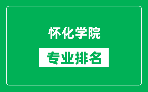 怀化学院专业排名一览表,怀化学院哪些专业比较好