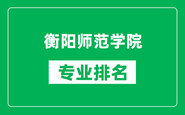 衡阳师范学院专业排名一览表,衡阳师范学院哪些专业比较好