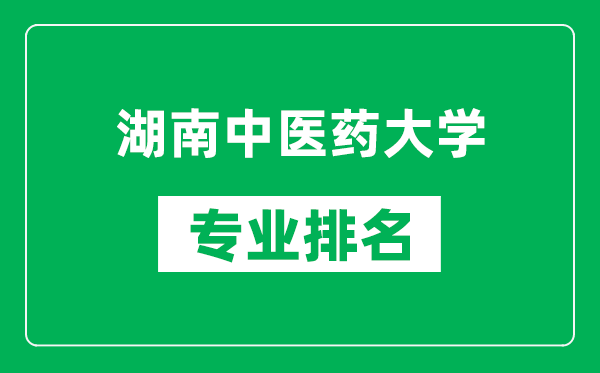 湖南中医药大学专业排名一览表,湖南中医药大学哪些专业比较好