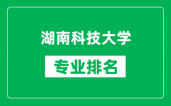 湖南科技大学专业排名一览表_湖南科技大学哪些专业比较好