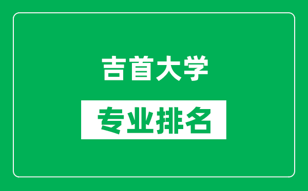 吉首大学专业排名一览表,吉首大学哪些专业比较好