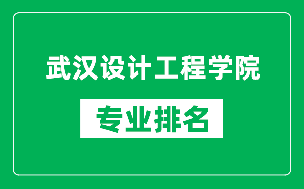 武汉设计工程学院专业排名一览表,武汉设计工程学院哪些专业比较好