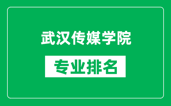 武汉传媒学院专业排名一览表,武汉传媒学院哪些专业比较好