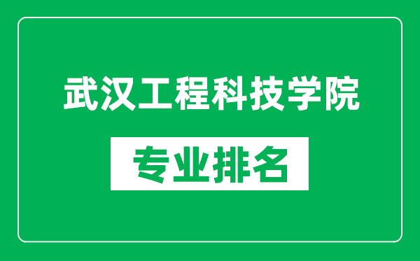 武汉工程科技学院专业排名一览表,武汉工程科技学院哪些专业比较好