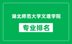 湖北师范大学文理学院专业排名一览表_哪些专业比较好