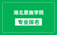 湖北恩施学院专业排名一览表_湖北恩施学院哪些专业比较好