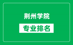 荆州学院专业排名一览表_荆州学院哪些专业比较好