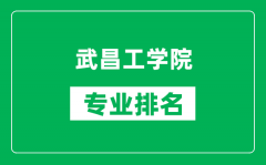 武昌工学院专业排名一览表_武昌工学院哪些专业比较好