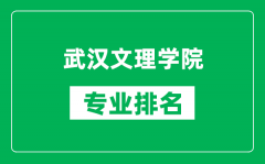 武汉文理学院专业排名一览表_武汉文理学院哪些专业比较好