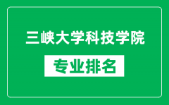 三峡大学科技学院专业排名一览表_三峡大学科技学院哪些专业比较好