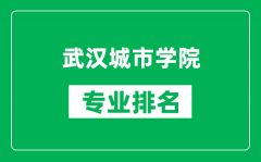 武汉城市学院专业排名一览表_武汉城市学院哪些专业比较好