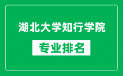 湖北大学知行学院专业排名一览表_湖北大学知行学院哪些专业比较好