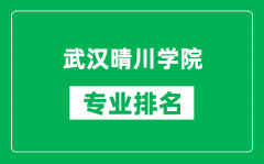 武汉晴川学院专业排名一览表_武汉晴川学院哪些专业比较好