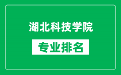 湖北科技学院专业排名一览表_湖北科技学院哪些专业比较好