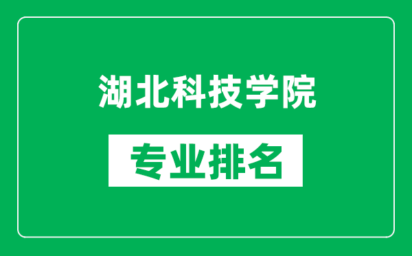 湖北科技学院专业排名一览表,湖北科技学院哪些专业比较好