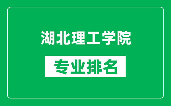 湖北理工学院专业排名一览表,湖北理工学院哪些专业比较好