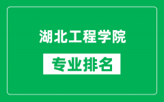 湖北工程学院专业排名一览表_湖北工程学院哪些专业比较好