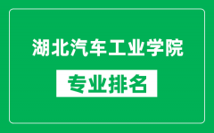 湖北汽车工业学院专业排名一览表_湖北汽车工业学院哪些专业比较好