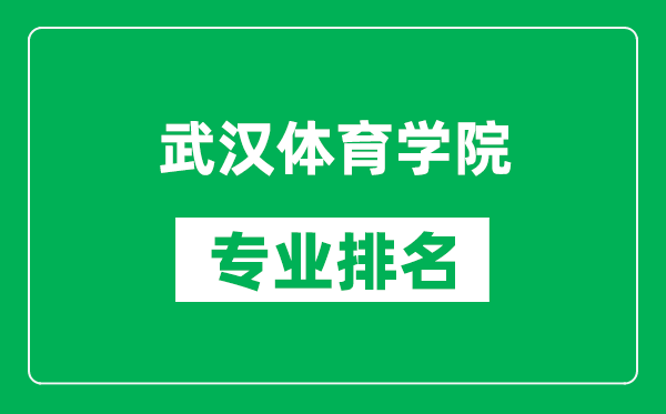 武汉体育学院专业排名一览表,武汉体育学院哪些专业比较好