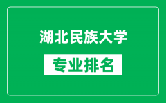 湖北民族大学专业排名一览表_湖北民族大学哪些专业比较好