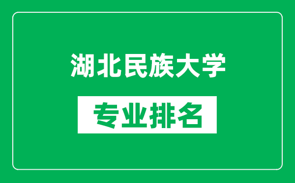 湖北民族大学专业排名一览表,湖北民族大学哪些专业比较好