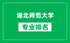 湖北师范大学专业排名一览表_湖北师范大学哪些专业比较好