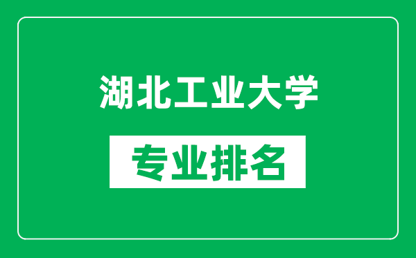 湖北工业大学专业排名一览表,湖北工业大学哪些专业比较好