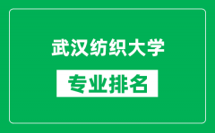 武汉纺织大学专业排名一览表_武汉纺织大学哪些专业比较好