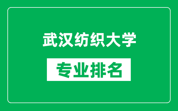 武汉纺织大学专业排名一览表,武汉纺织大学哪些专业比较好