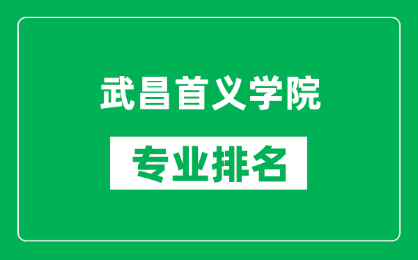 武昌首义学院专业排名一览表,武昌首义学院哪些专业比较好