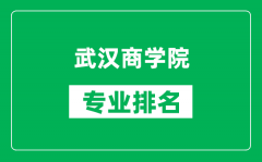 武汉商学院专业排名一览表_武汉商学院哪些专业比较好