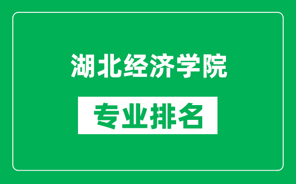 湖北经济学院专业排名一览表,湖北经济学院哪些专业比较好