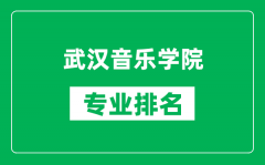 武汉音乐学院专业排名一览表_武汉音乐学院哪些专业比较好