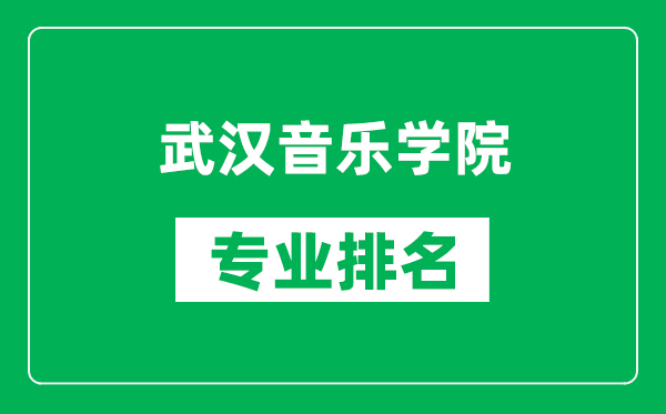 武汉音乐学院专业排名一览表,武汉音乐学院哪些专业比较好