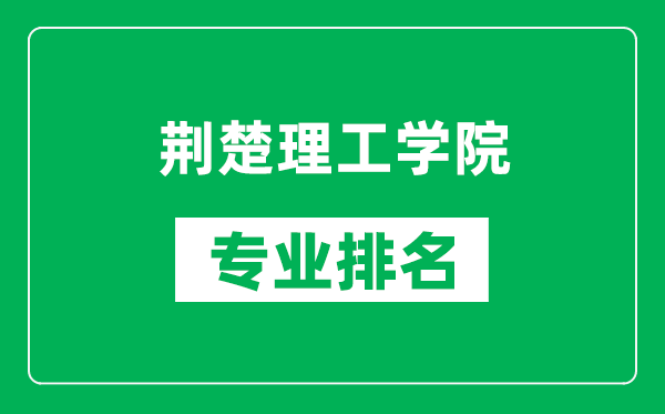 荆楚理工学院专业排名一览表,荆楚理工学院哪些专业比较好