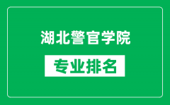 湖北警官学院专业排名一览表_湖北警官学院哪些专业比较好