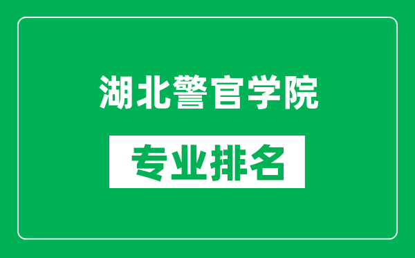 湖北警官学院专业排名一览表,湖北警官学院哪些专业比较好